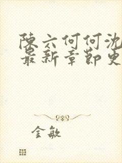 陈六何何沈轻舞最新章节更新时间