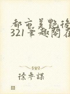 都市美艳后宫1321笔趣阁在线阅读