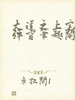 大道之上宅猪无弹窗笔趣阁