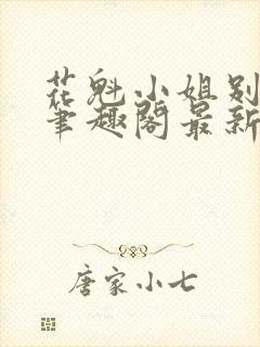 花魁小姐别停下笔趣阁最新章节内容