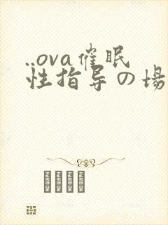 ..ova催眠性指导の场合