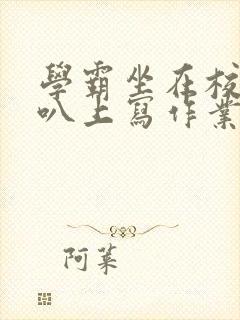 学霸坐在校霸鸡叭上写作业