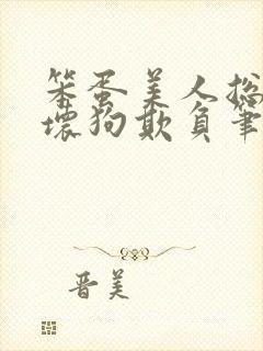 笨蛋美人总是被坏狗欺负笔趣阁