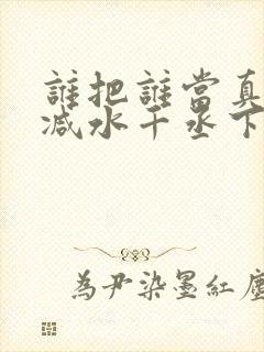 谁把谁当真无删减水千丞下载