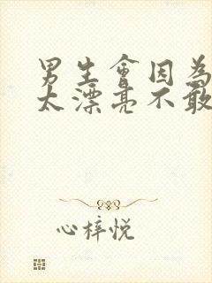 男生会因为女生太漂亮不敢追