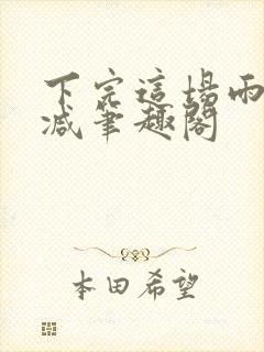 下完这场雨无删减笔趣阁
