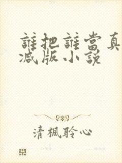 谁把谁当真未删减版小说