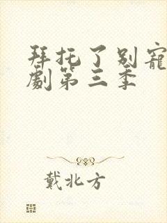 拜托了别宠我短剧第三季