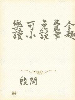 乐可免费全文阅读小说笔趣阁