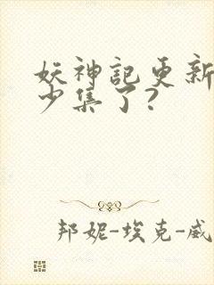 妖神记更新到多少集了?封面