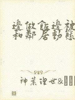 边做饭边被躁我和邻居动态图