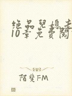 绝品儿媳老马第10章免费阅读