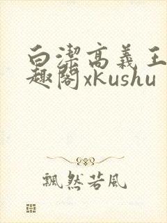 白洁高义王申笔趣阁xkushu