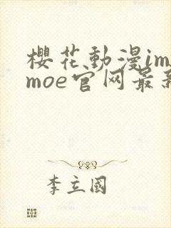 樱花动漫imomoe官网最新版本