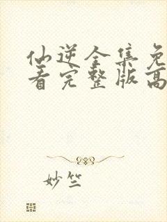 仙逆全集免费观看完整版高清