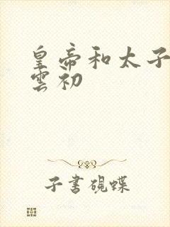 皇帝和太子妃h云初