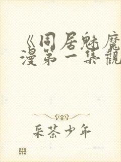 《同居魅魔》动漫第一集观看全集