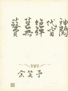 苏莫绝代神主免费无弹窗阅读