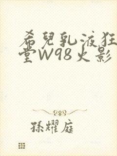 希儿乳液狂飙天堂W98火影
