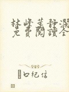 林峰叶静澜小说免费阅读全文无弹窗