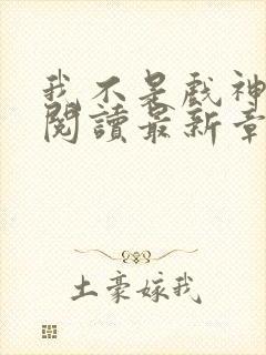 我不是戏神免费阅读最新章节