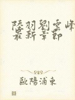 陆羽刘云峰全文最新章节