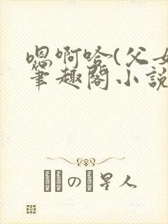 嗯啊哈(父女)笔趣阁小说免费阅读封面