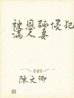 被恩师侵犯的丰满人妻