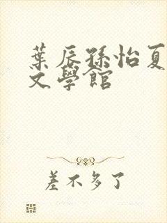 叶辰孙怡夏若雪文学馆