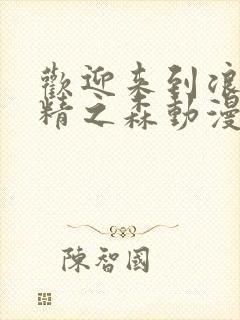 欢迎来到浪荡妖精之森动漫免费观看