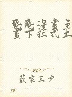 飞飞漫画免费漫画下拉式土豪漫画