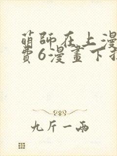 萌师在上漫画免费6漫画下拉式