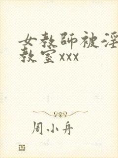 女教师被淫辱の教室xxx