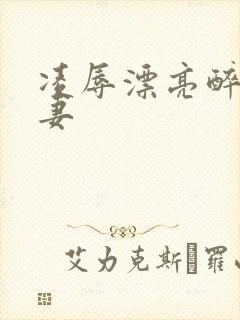 凌辱漂亮醉酒人妻