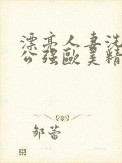 漂亮人妻洗澡被公强欧美精品