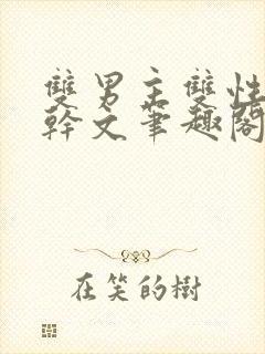 双男主双性别高干文笔趣阁