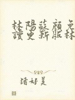 林阳苏颜免费阅读更新版林阳封面