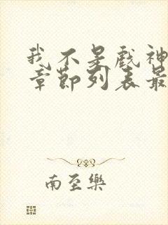 我不是戏神最新章节列表最