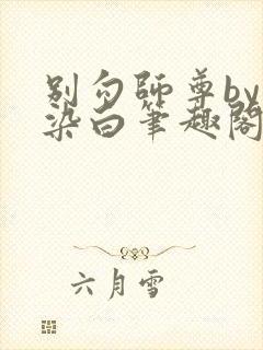 别勾师尊by墨染白笔趣阁免费阅读