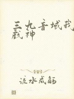 三九音域我不是戏神