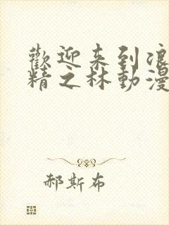 欢迎来到浪荡妖精之林动漫在线观看