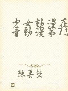 少女动漫在线观看动漫第7集