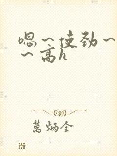 嗯～使劲～别停～高h