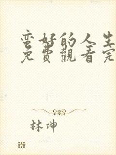 蛮好的人生全集免费观看完整版高清