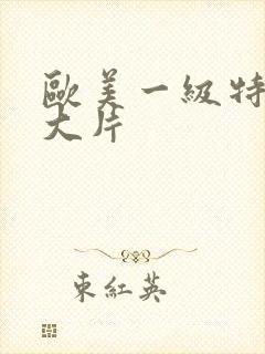 欧美一级特黄a大片