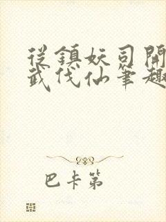 从镇妖司开始以武伐仙笔趣阁