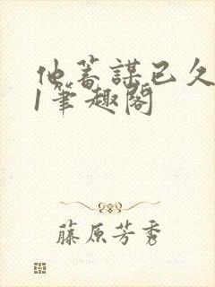 他蓄谋已久1v1笔趣阁封面