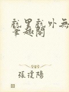 戏里戏外无删改笔趣阁