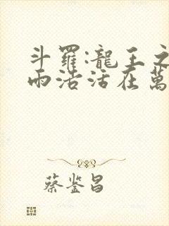 斗罗:龙王之霍雨浩活在万年后笔趣阁