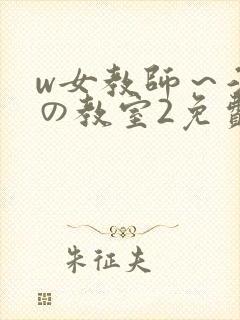 w女教师～淫辱の教室2免费